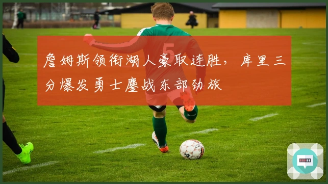 詹姆斯领衔湖人豪取连胜，库里三分爆发勇士鏖战东部劲旅