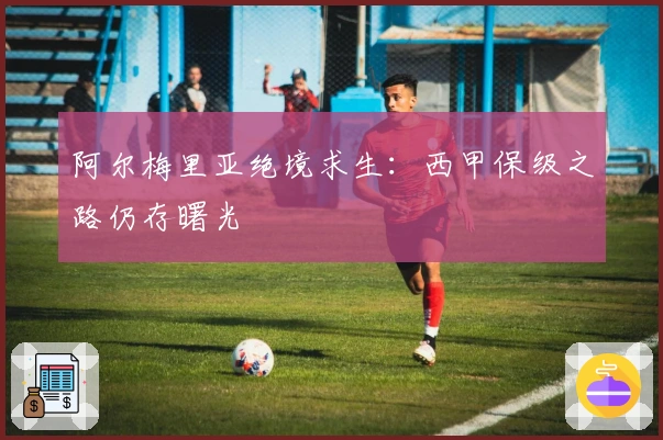 阿尔梅里亚绝境求生：西甲保级之路仍存曙光