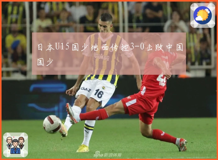 日本U15国少地面传控3-0击败中国国少