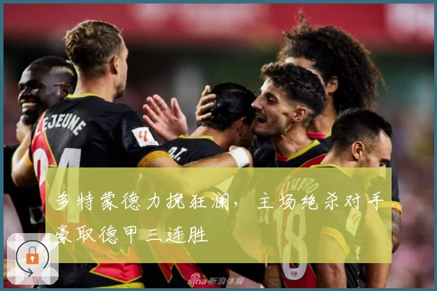 多特蒙德力挽狂澜，主场绝杀对手豪取德甲三连胜