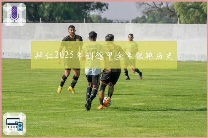 拜仁2025年创德甲全年领跑历史