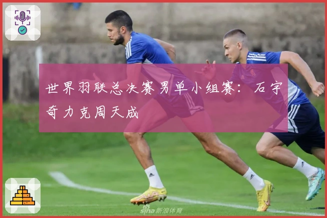世界羽联总决赛男单小组赛：石宇奇力克周天成