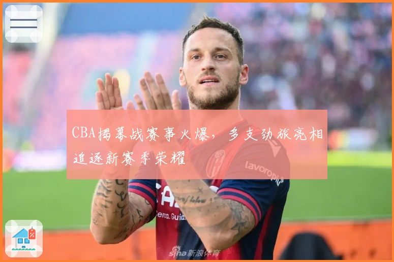 CBA揭幕战赛事火爆，多支劲旅亮相追逐新赛季荣耀