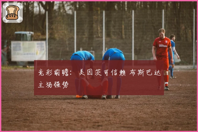 竞彩前瞻：美因茨可信赖 布斯巴达主场强势