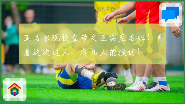 亚马尔现役盘带之王实至名归！看看这次过人，有几人能模仿！